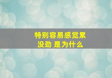 特别容易感觉累没劲 是为什么